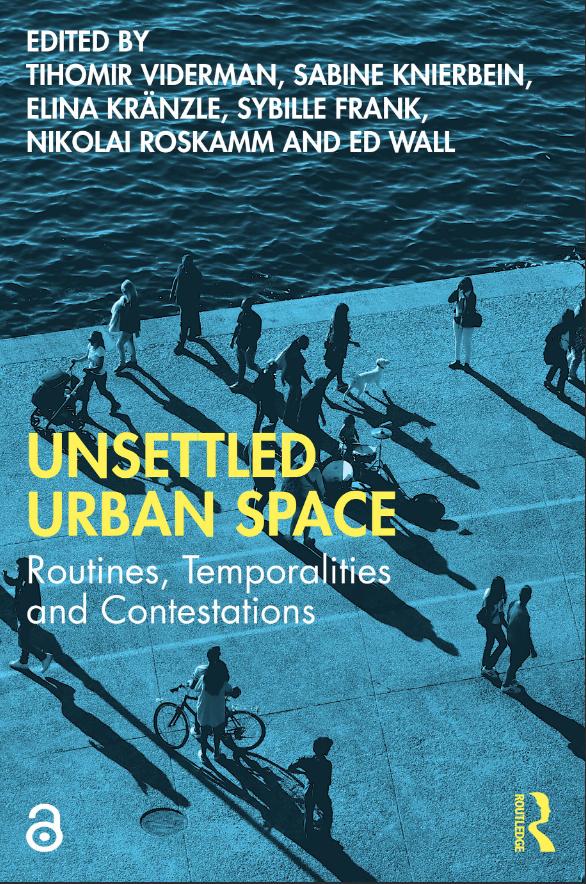 Cover: Unsettled Urban Space Routines, Temporalities and Contestations Edited ByTihomir Viderman, Sabine Knierbein, Elina Kränzle, Sybille Frank, Nikolai Roskamm, Ed Wall. Routledge, 2023